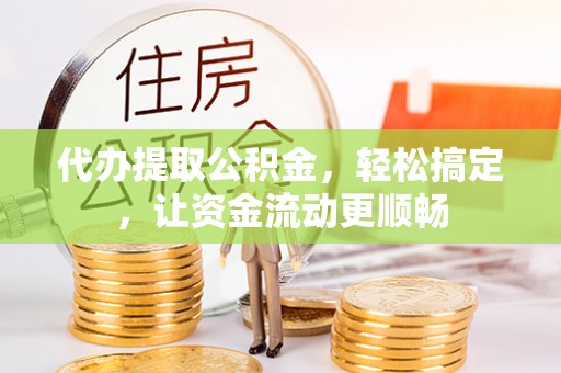 鹿港代办提取公积金，轻松搞定，让资金流动更顺畅