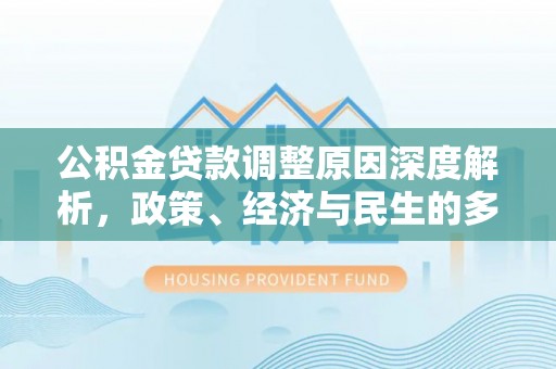 鹿港公积金贷款调整原因深度解析，政策、经济与民生的多重考量