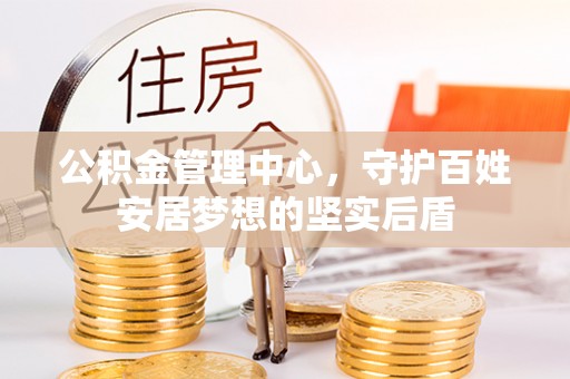 鹿港公积金管理中心，守护百姓安居梦想的坚实后盾