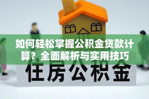 鹿港如何轻松掌握公积金贷款计算？全面解析与实用技巧