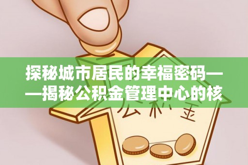 鹿港探秘城市居民的幸福密码——揭秘公积金管理中心的核心作用