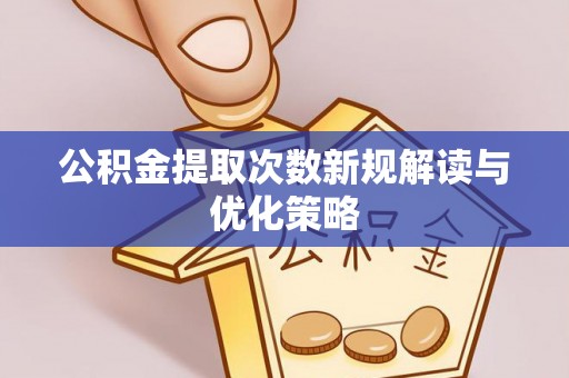 鹿港公积金提取次数新规解读与优化策略