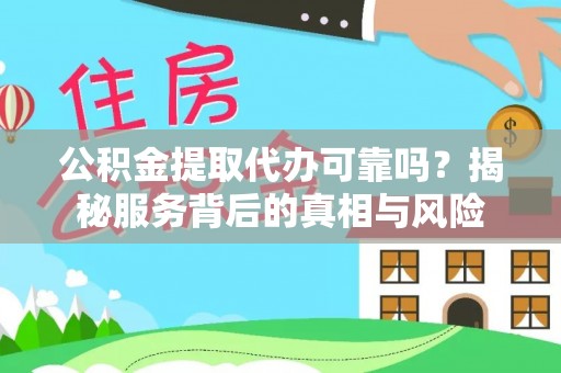 鹿港公积金提取代办可靠吗？揭秘服务背后的真相与风险