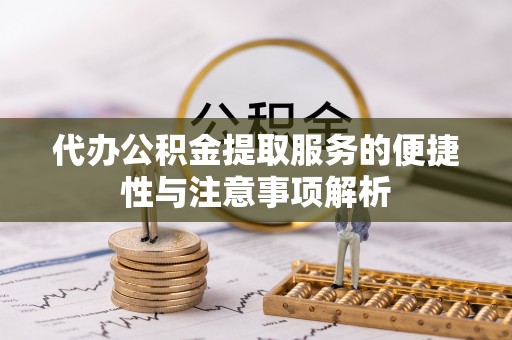 鹿港代办公积金提取服务的便捷性与注意事项解析