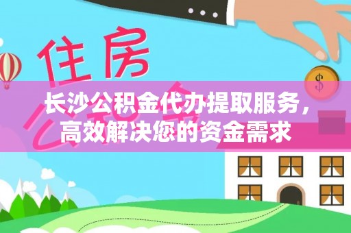 鹿港长沙公积金代办提取服务，高效解决您的资金需求
