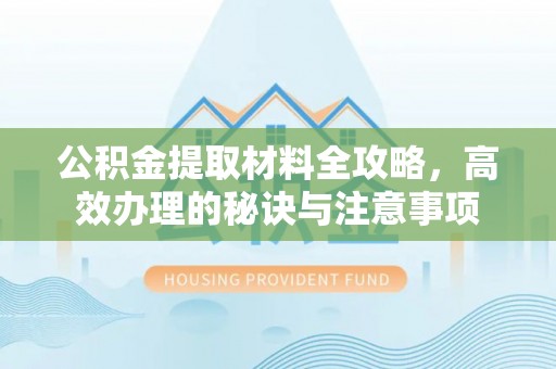 鹿港公积金提取材料全攻略，高效办理的秘诀与注意事项