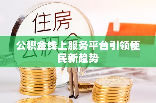 鹿港公积金线上服务平台引领便民新趋势
