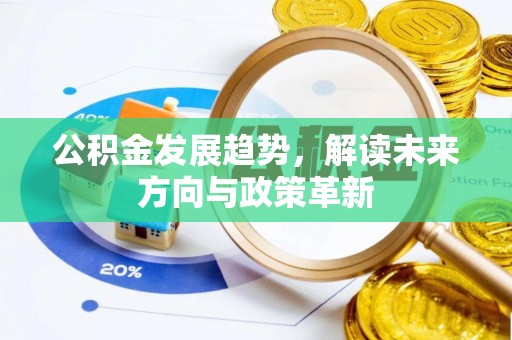 鹿港公积金发展趋势，解读未来方向与政策革新