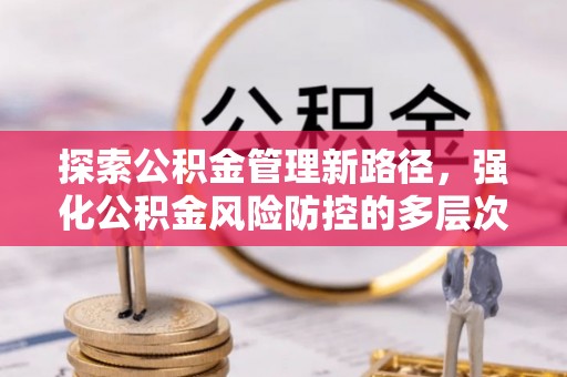 鹿港探索公积金管理新路径，强化公积金风险防控的多层次策略