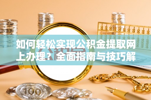 鹿港如何轻松实现公积金提取网上办理？全面指南与技巧解析