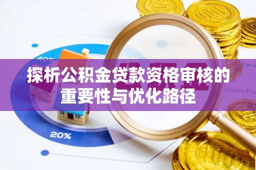 鹿港探析公积金贷款资格审核的重要性与优化路径