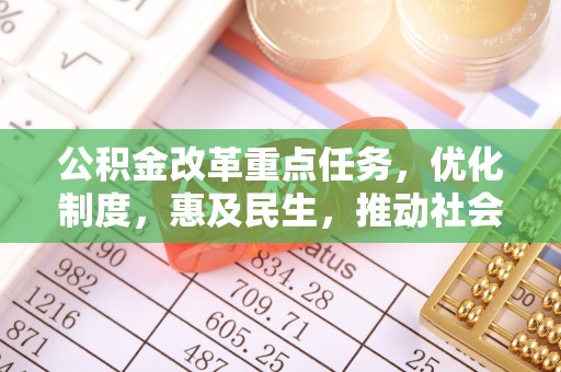 鹿港公积金改革重点任务，优化制度，惠及民生，推动社会公平发展