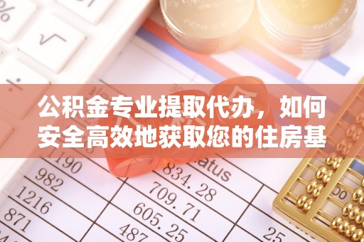 鹿港公积金专业提取代办，如何安全高效地获取您的住房基金