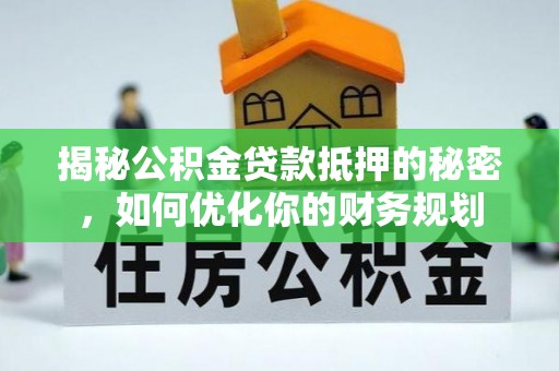 鹿港揭秘公积金贷款抵押的秘密，如何优化你的财务规划