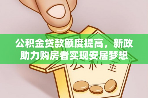 鹿港公积金贷款额度提高，新政助力购房者实现安居梦想