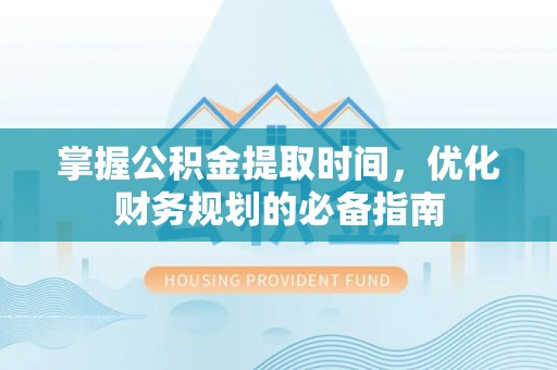 鹿港掌握公积金提取时间，优化财务规划的必备指南