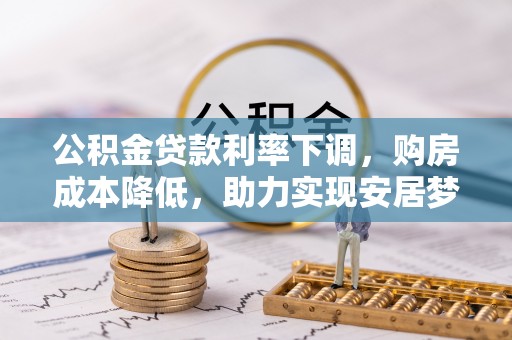 鹿港公积金贷款利率下调，购房成本降低，助力实现安居梦