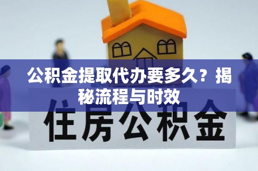 鹿港公积金提取代办要多久？揭秘流程与时效