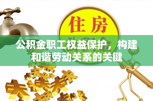 鹿港公积金职工权益保护，构建和谐劳动关系的关键
