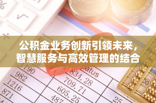 鹿港公积金业务创新引领未来，智慧服务与高效管理的结合