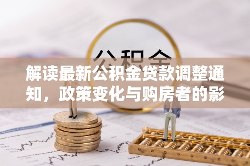 鹿港解读最新公积金贷款调整通知，政策变化与购房者的影响