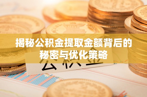 鹿港揭秘公积金提取金额背后的秘密与优化策略