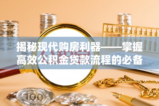 鹿港揭秘现代购房利器——掌握高效公积金贷款流程的必备指南