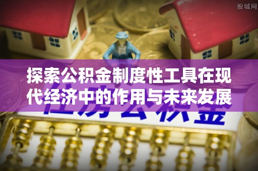 鹿港探索公积金制度性工具在现代经济中的作用与未来发展