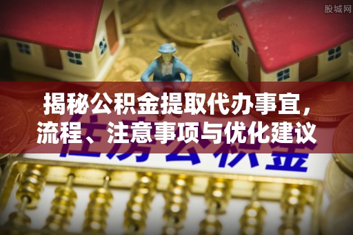 鹿港揭秘公积金提取代办事宜，流程、注意事项与优化建议