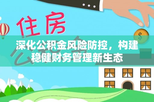 鹿港深化公积金风险防控，构建稳健财务管理新生态