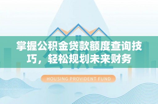 鹿港掌握公积金贷款额度查询技巧，轻松规划未来财务