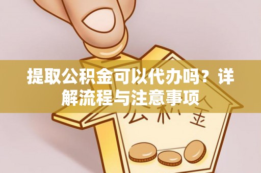 鹿港提取公积金可以代办吗？详解流程与注意事项
