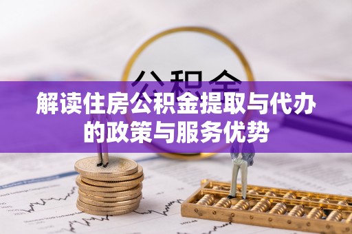 鹿港解读住房公积金提取与代办的政策与服务优势