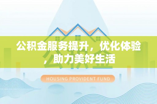 鹿港公积金服务提升，优化体验，助力美好生活