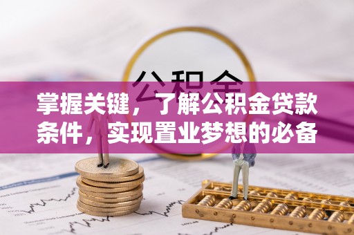 鹿港掌握关键，了解公积金贷款条件，实现置业梦想的必备指南