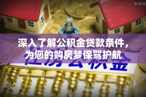 鹿港深入了解公积金贷款条件，为您的购房梦保驾护航