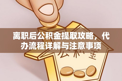 鹿港离职后公积金提取攻略，代办流程详解与注意事项