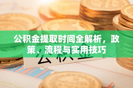 鹿港公积金提取时间全解析，政策、流程与实用技巧