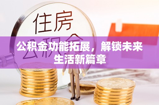 鹿港公积金功能拓展，解锁未来生活新篇章