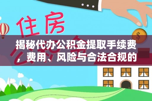 鹿港揭秘代办公积金提取手续费，费用、风险与合法合规的全解析