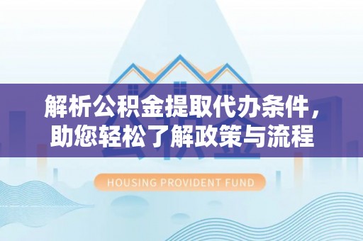 鹿港解析公积金提取代办条件，助您轻松了解政策与流程