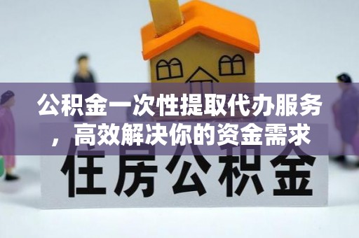 鹿港公积金一次性提取代办服务，高效解决你的资金需求