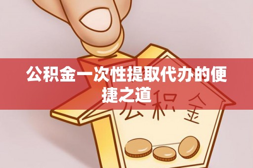 鹿港公积金一次性提取代办的便捷之道