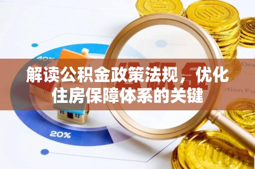 鹿港解读公积金政策法规，优化住房保障体系的关键