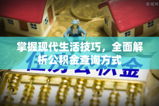 鹿港掌握现代生活技巧，全面解析公积金查询方式