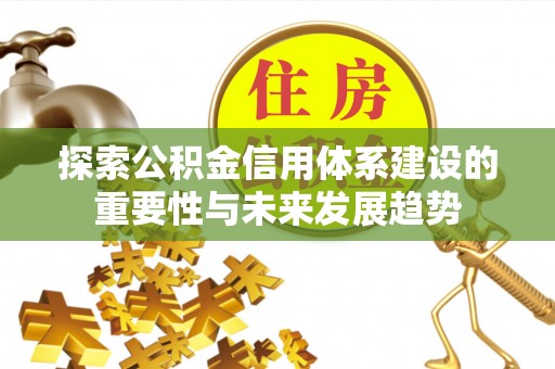 鹿港探索公积金信用体系建设的重要性与未来发展趋势