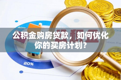 鹿港公积金购房贷款，如何优化你的买房计划？