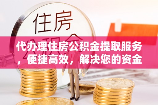 鹿港代办理住房公积金提取服务，便捷高效，解决您的资金需求