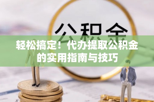 鹿港轻松搞定！代办提取公积金的实用指南与技巧