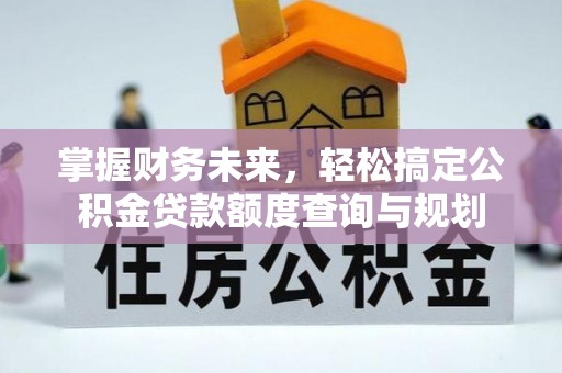 鹿港掌握财务未来，轻松搞定公积金贷款额度查询与规划